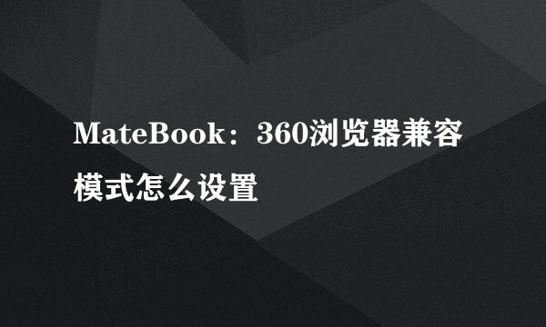 MateBook：360浏览器兼容模式怎么设置
