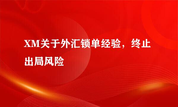 XM关于外汇锁单经验，终止出局风险