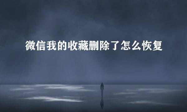 微信我的收藏删除了怎么恢复