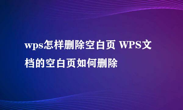 wps怎样删除空白页 WPS文档的空白页如何删除