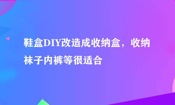 鞋盒DIY改造成收纳盒，收纳袜子内裤等很适合