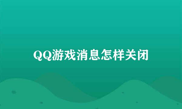 QQ游戏消息怎样关闭