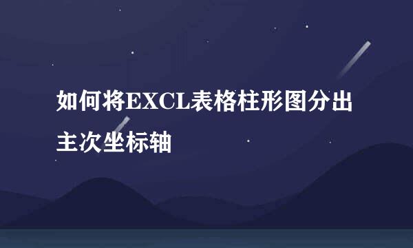 如何将EXCL表格柱形图分出主次坐标轴