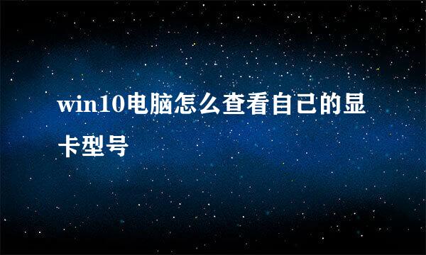 win10电脑怎么查看自己的显卡型号