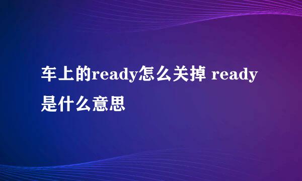 车上的ready怎么关掉 ready是什么意思
