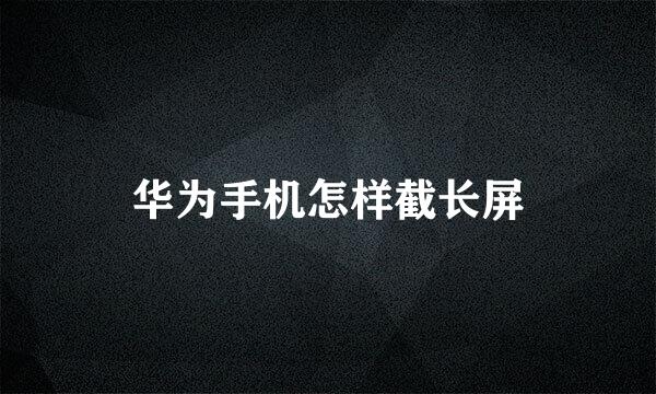华为手机怎样截长屏