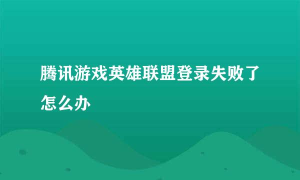 腾讯游戏英雄联盟登录失败了怎么办