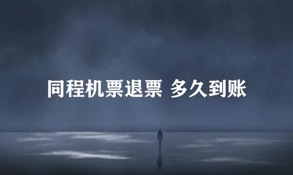 同程机票退票 多久到账