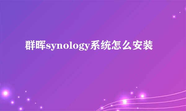 群晖synology系统怎么安装