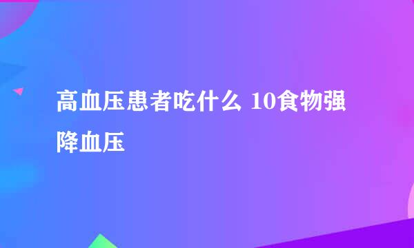 高血压患者吃什么 10食物强降血压