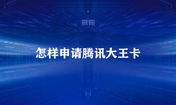 怎样申请腾讯大王卡