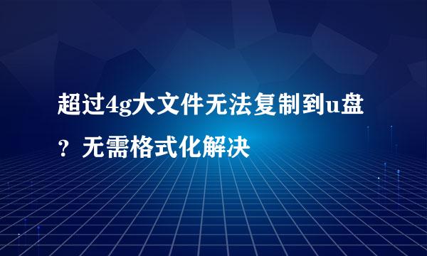 超过4g大文件无法复制到u盘？无需格式化解决