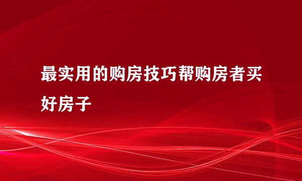 最实用的购房技巧帮购房者买好房子