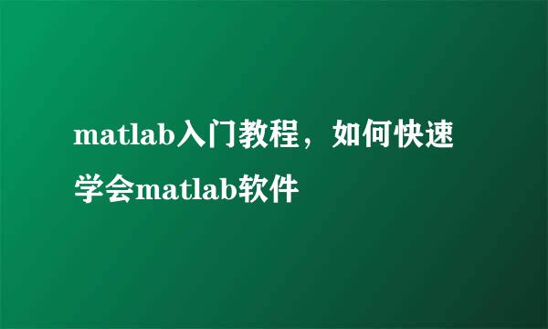 matlab入门教程,如何快速学会matlab软件
