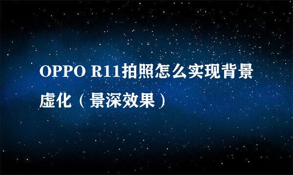 OPPO R11拍照怎么实现背景虚化（景深效果）