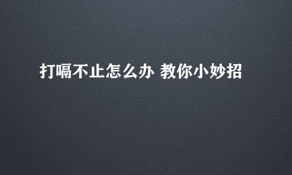 打嗝不止怎么办 教你小妙招