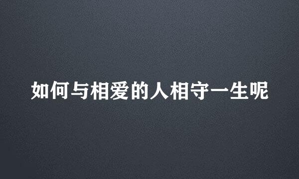 如何与相爱的人相守一生呢