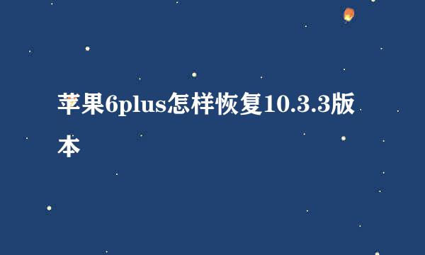 苹果6plus怎样恢复10.3.3版本