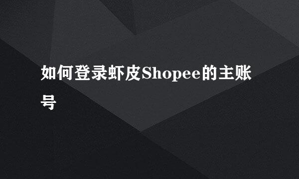 如何登录虾皮Shopee的主账号