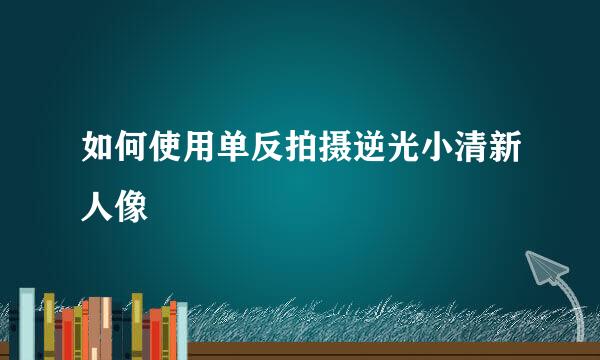 如何使用单反拍摄逆光小清新人像
