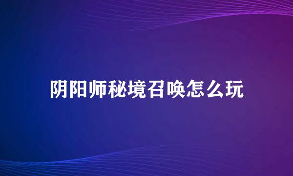 阴阳师秘境召唤怎么玩