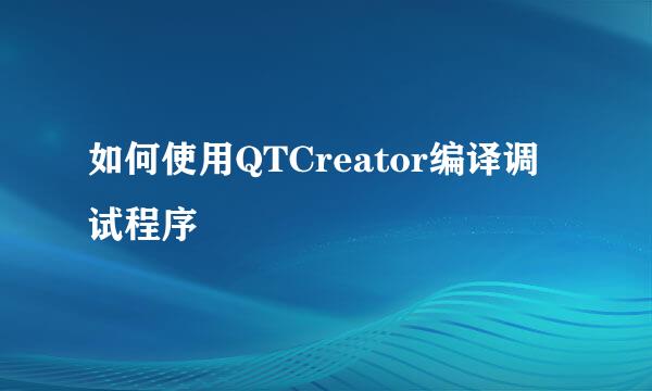如何使用QTCreator编译调试程序