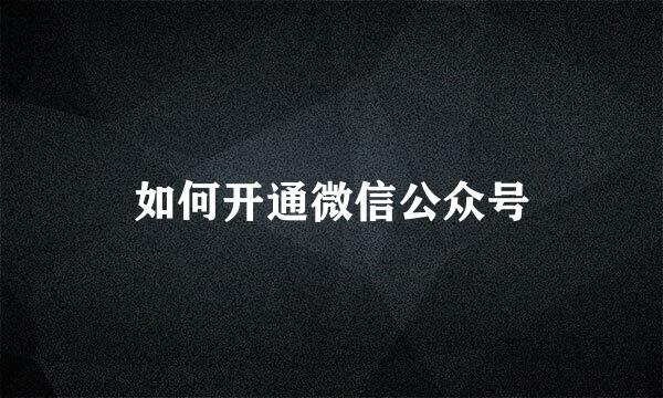 如何开通微信公众号