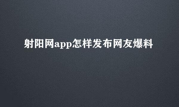射阳网app怎样发布网友爆料