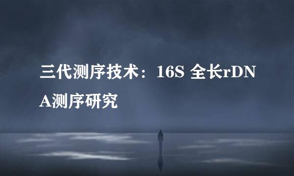 三代测序技术：16S 全长rDNA测序研究