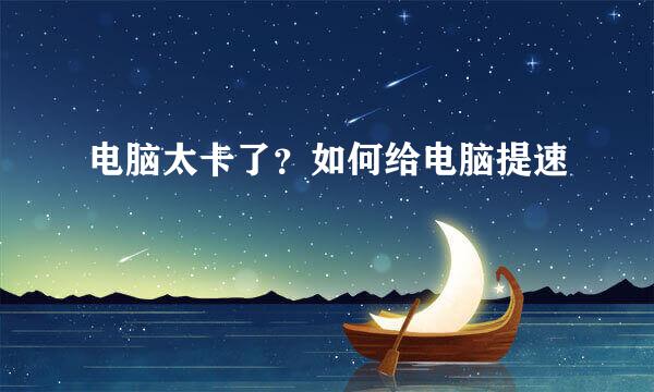 电脑太卡了？如何给电脑提速