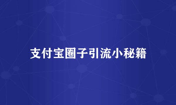 支付宝圈子引流小秘籍