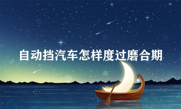 自动挡汽车怎样度过磨合期