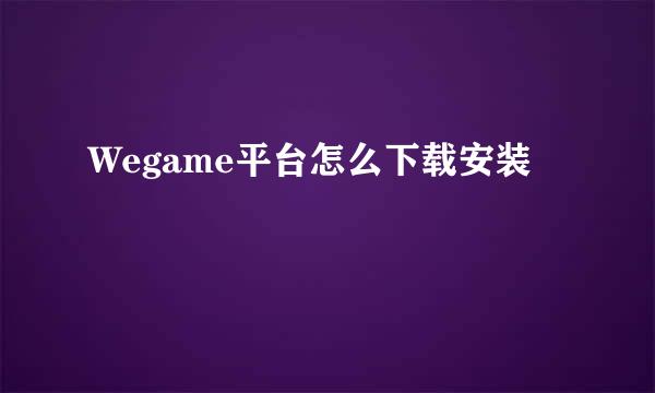 Wegame平台怎么下载安装