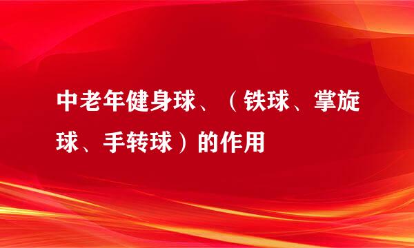 中老年健身球、（铁球、掌旋球、手转球）的作用