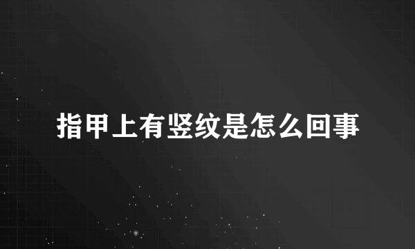 指甲上有竖纹是怎么回事