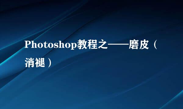 Photoshop教程之——磨皮(消褪)