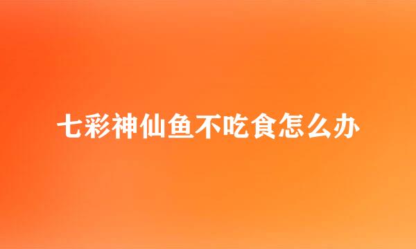 七彩神仙鱼不吃食怎么办