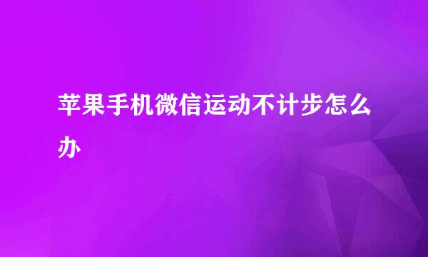 苹果手机微信运动不计步怎么办