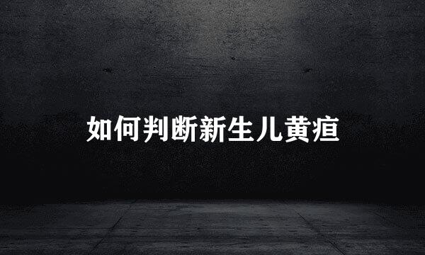 如何判断新生儿黄疸