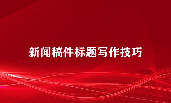 新闻稿件标题写作技巧