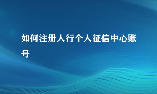 如何注册人行个人征信中心账号