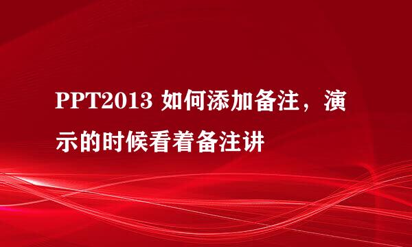 PPT2013 如何添加备注，演示的时候看着备注讲