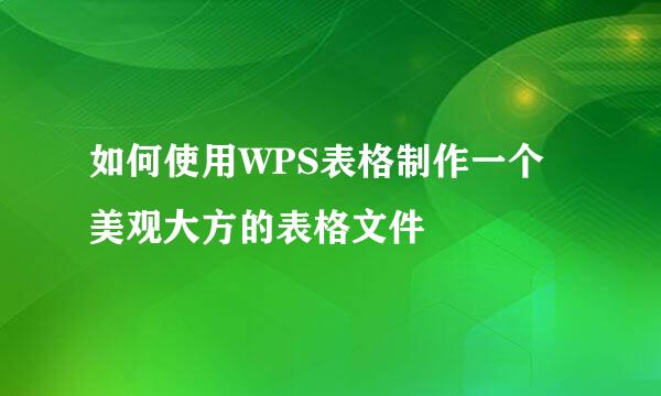 如何使用WPS表格制作一个美观大方的表格文件