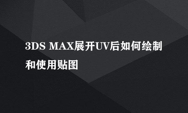 3DS MAX展开UV后如何绘制和使用贴图