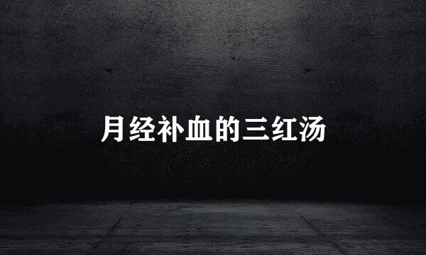 月经补血的三红汤