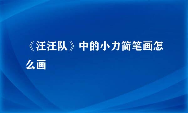 《汪汪队》中的小力简笔画怎么画