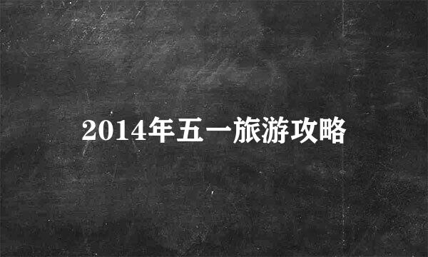 2014年五一旅游攻略