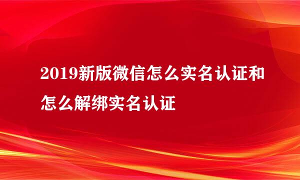 2019新版微信怎么实名认证和怎么解绑实名认证