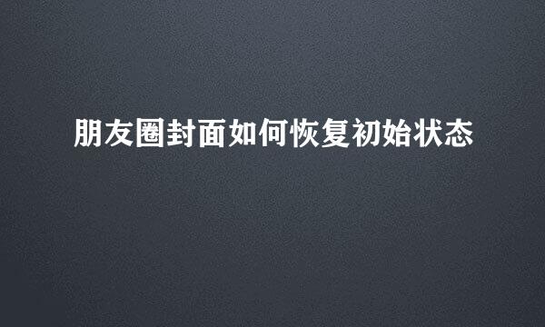 朋友圈封面如何恢复初始状态
