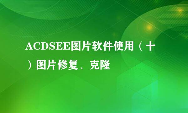 ACDSEE图片软件使用（十）图片修复、克隆